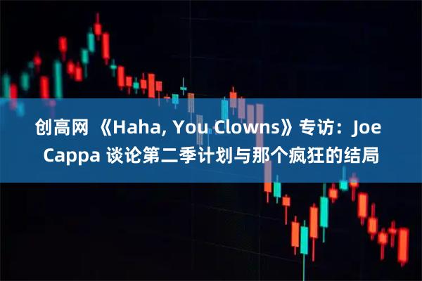 创高网 《Haha, You Clowns》专访：Joe Cappa 谈论第二季计划与那个疯狂的结局