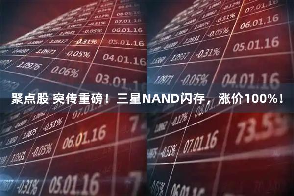 聚点股 突传重磅！三星NAND闪存，涨价100%！